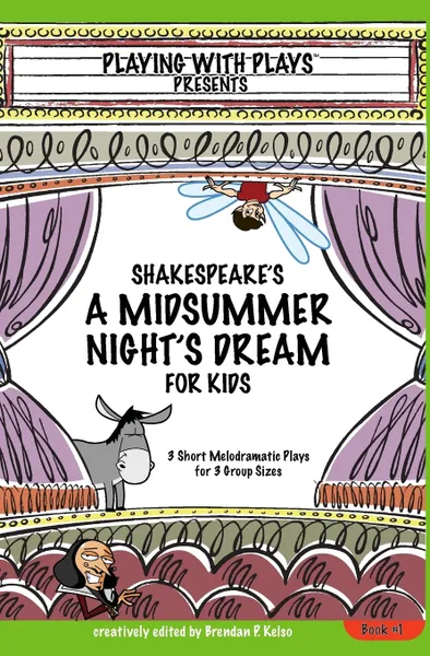 Обложка книги Shakespeare's A Midsummer Night's Dream for Kids. 3 Short Melodramatic Plays for 3 Group Sizes, Brendan P Kelso