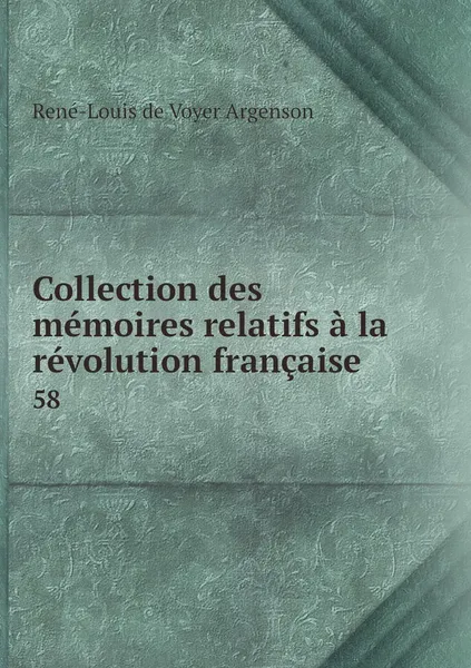 Обложка книги Collection des memoires relatifs a la revolution francaise. 58, René-Louis de Voyer Argenson