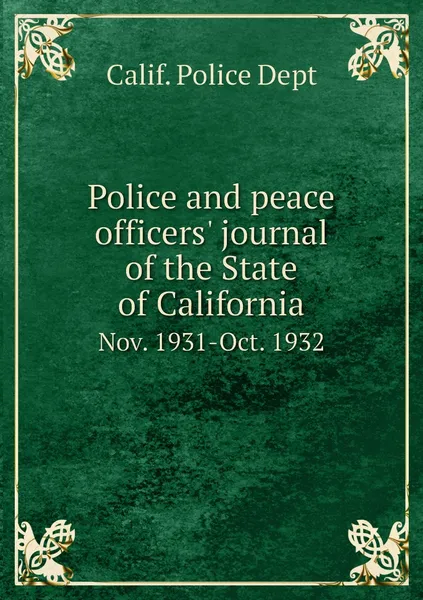 Обложка книги Police and peace officers' journal of the State of California. Nov. 1931-Oct. 1932, Calif. Police Dept