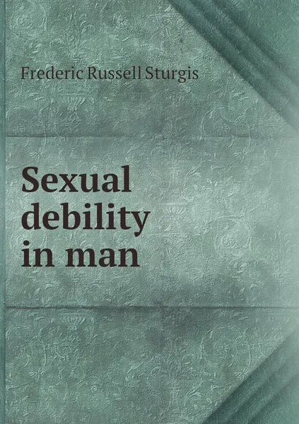 Обложка книги Sexual debility in man, Frederic Russell Sturgis