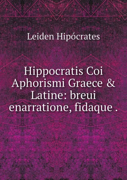 Обложка книги Hippocratis Coi Aphorismi Graece & Latine: breui enarratione, fidaque ., Leiden Hipócrates