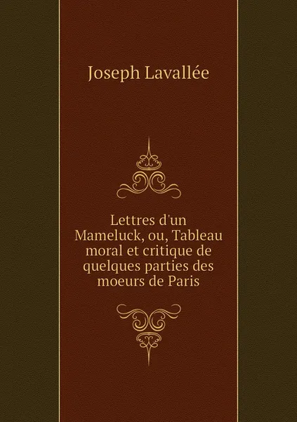 Обложка книги Lettres d'un Mameluck, ou, Tableau moral et critique de quelques parties des moeurs de Paris, Joseph Lavallée