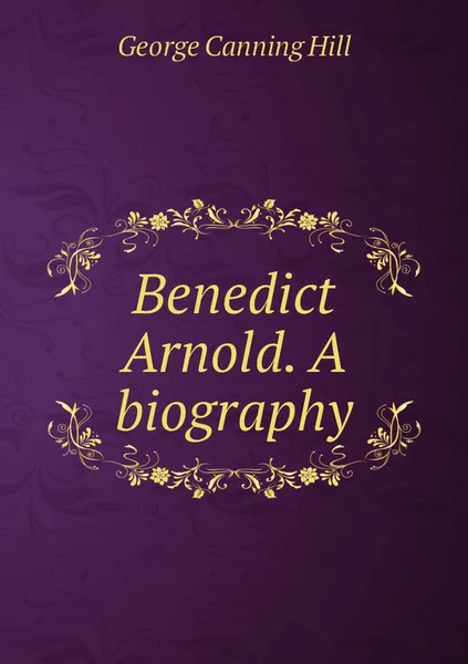 Обложка книги Benedict Arnold. A biography, George Canning Hill