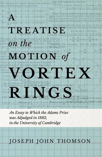 Обложка книги A Treatise on the Motion of Vortex Rings - An Essay to Which the Adams Prize was Adjudged in 1882, in the University of Cambridge, Joseph John Thomson