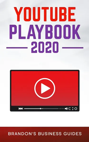 Обложка книги YouTube Playbook 2020. The Practical Guide To Rapidly Growing Your YouTube Channels, Building a Loyal Tribe, and Monetizing Your Following, Brandon's Business Guides