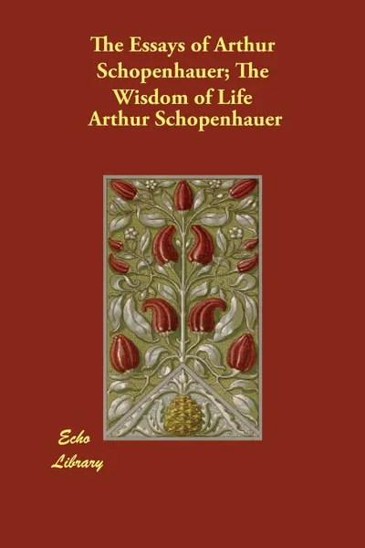 Обложка книги The Essays of Arthur Schopenhauer; The Wisdom of Life, Артур Шопенгауэр, T. Bailey Saunders