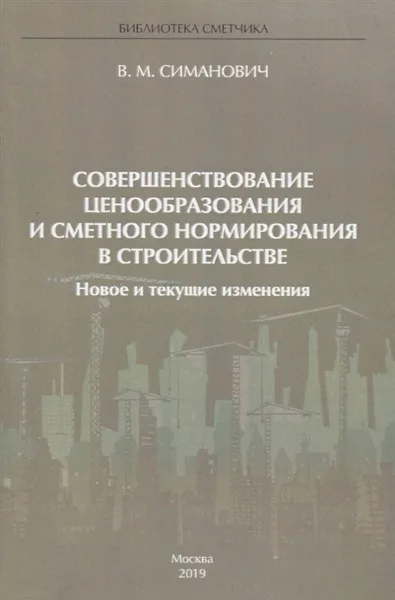 Обложка книги Совершенствование ценообразования и сметного нормирования в строительстве. Новое и текущие изменения, В. М. Симанович