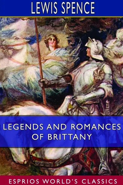 Обложка книги Legends and Romances of Brittany (Esprios Classics), Lewis Spence