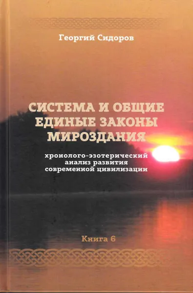 Обложка книги Хронолого-эзотерический анализ развития современной цивилизации. Книга 6. Система и общие единые законы Мироздания, Сидоров Г.А.