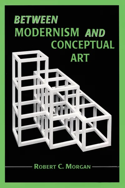 Обложка книги Between Modernism and Conceptual Art. A Critical Response, Robert  C Morgan