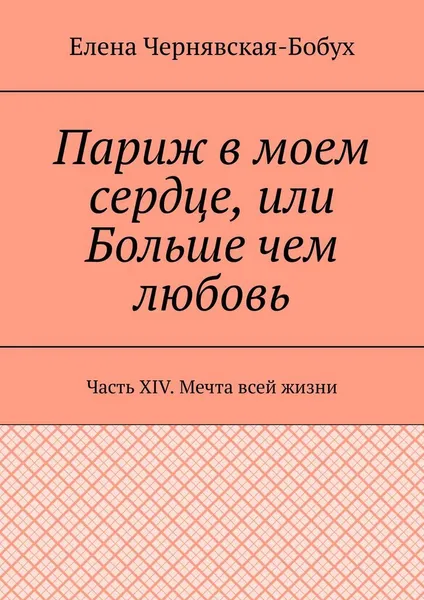 Обложка книги Париж в моем сердце, или Больше чем любовь, Елена Чернявская-Бобух