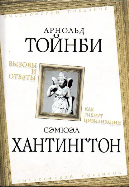 Обложка книги Арнольд Тойнби. Вызовы и ответы. Сэмюэл Хантингтон. Как гибнут цивилизации, Арнольд Тойнби, Сэмюэл Хантингтон