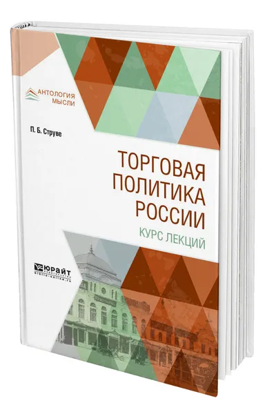 Обложка книги Торговая политика России. Курс лекций, Струве Петр Бернгардович