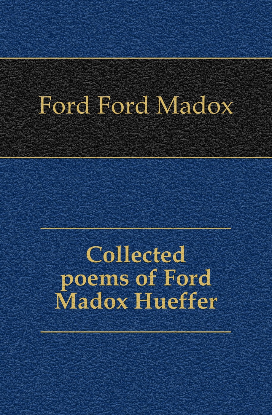 Collected poems of Ford Madox Hueffer