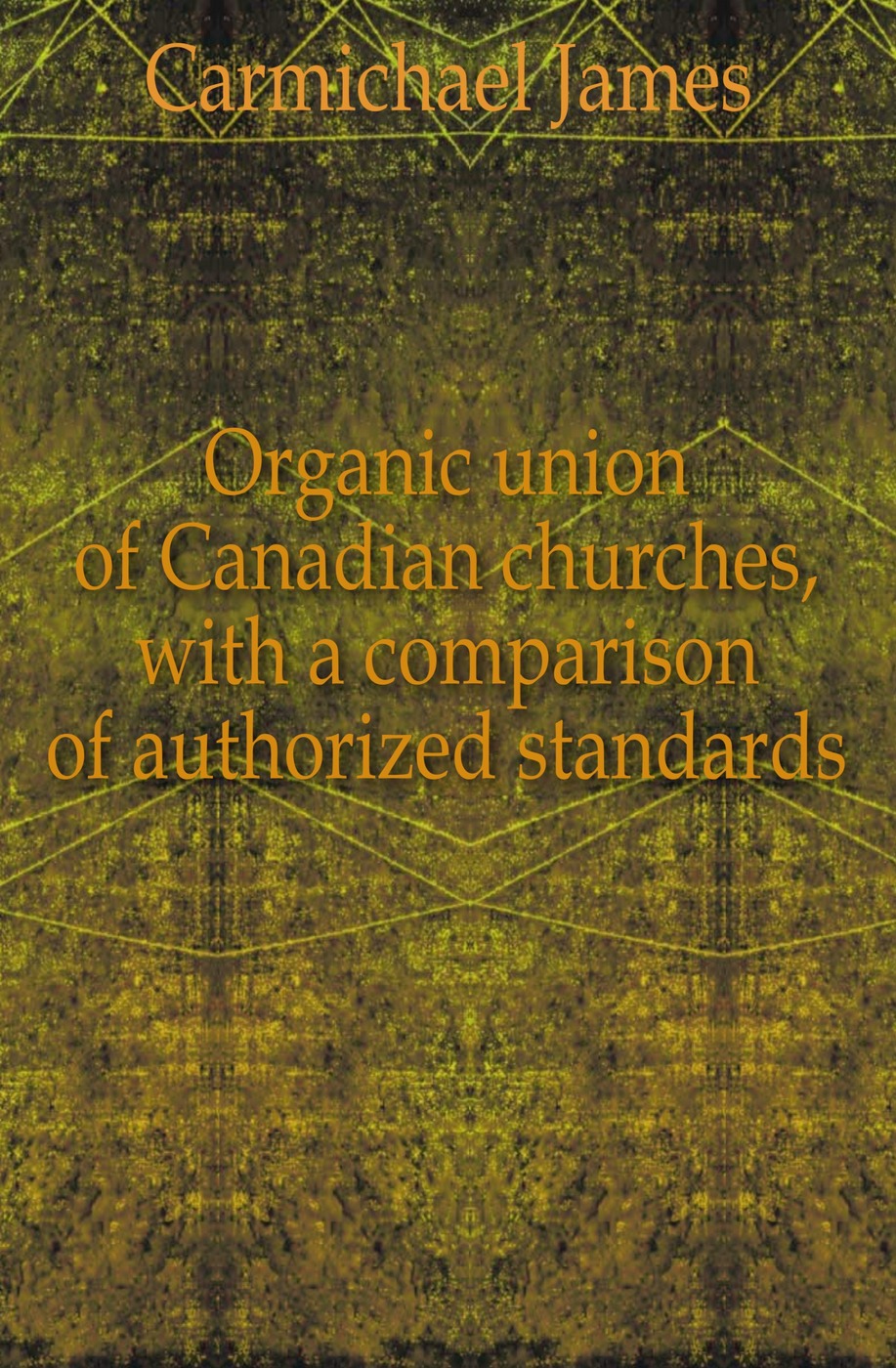Organic union of Canadian churches, with a comparison of authorized standards