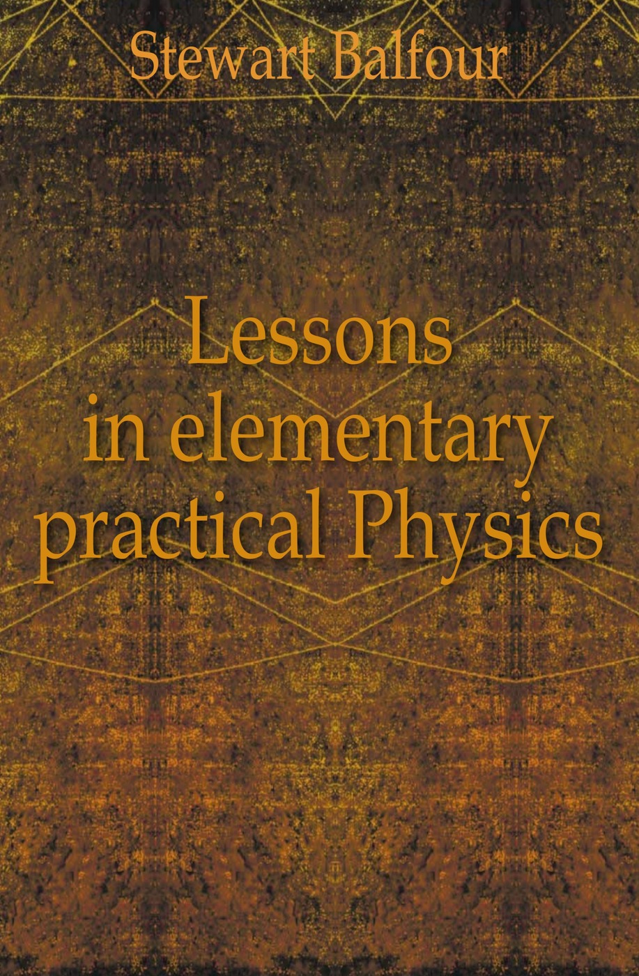 Lessons in elementary practical Physics