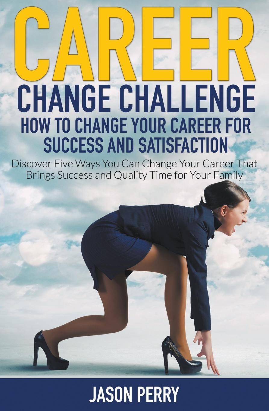 фото Career Change Challenge. How To Change Your Career For Success And Satisfaction: Discover Five Ways You Can Change Your Career That Brings Success and Quality Time for Your Family