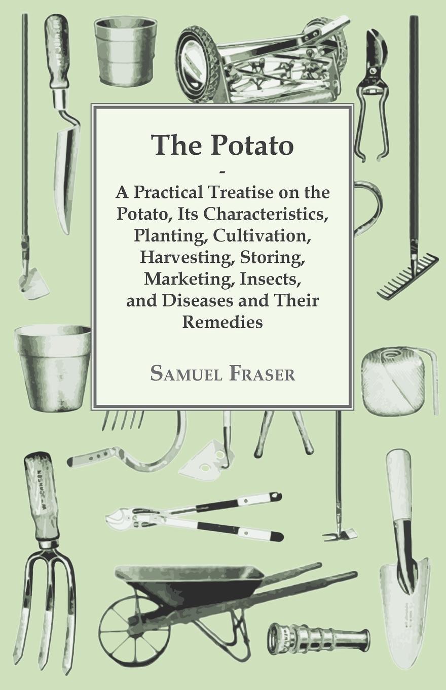 фото The Potato - A Practical Treatise on the Potato, its Characteristics, Planting, Cultivation, Harvesting, Storing, Marketing, Insects, and Diseases and their Remedies