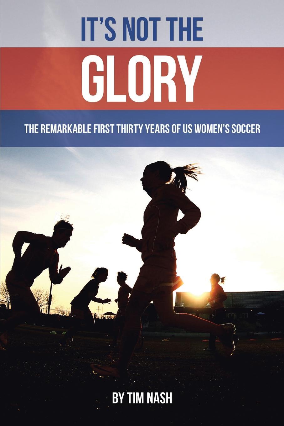 фото It's Not the Glory. The Remarkable First Thirty Years of US Women's Soccer