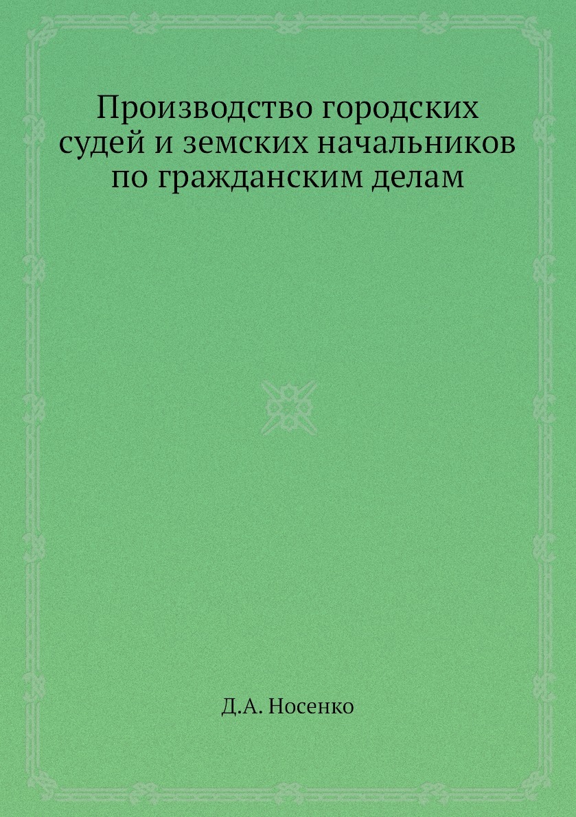 Производство городских судей и земских начальников по гражданским делам. Д.А. Носенко Производство городских судей и земских начальников по гражданским делам. Д.А. Носенко