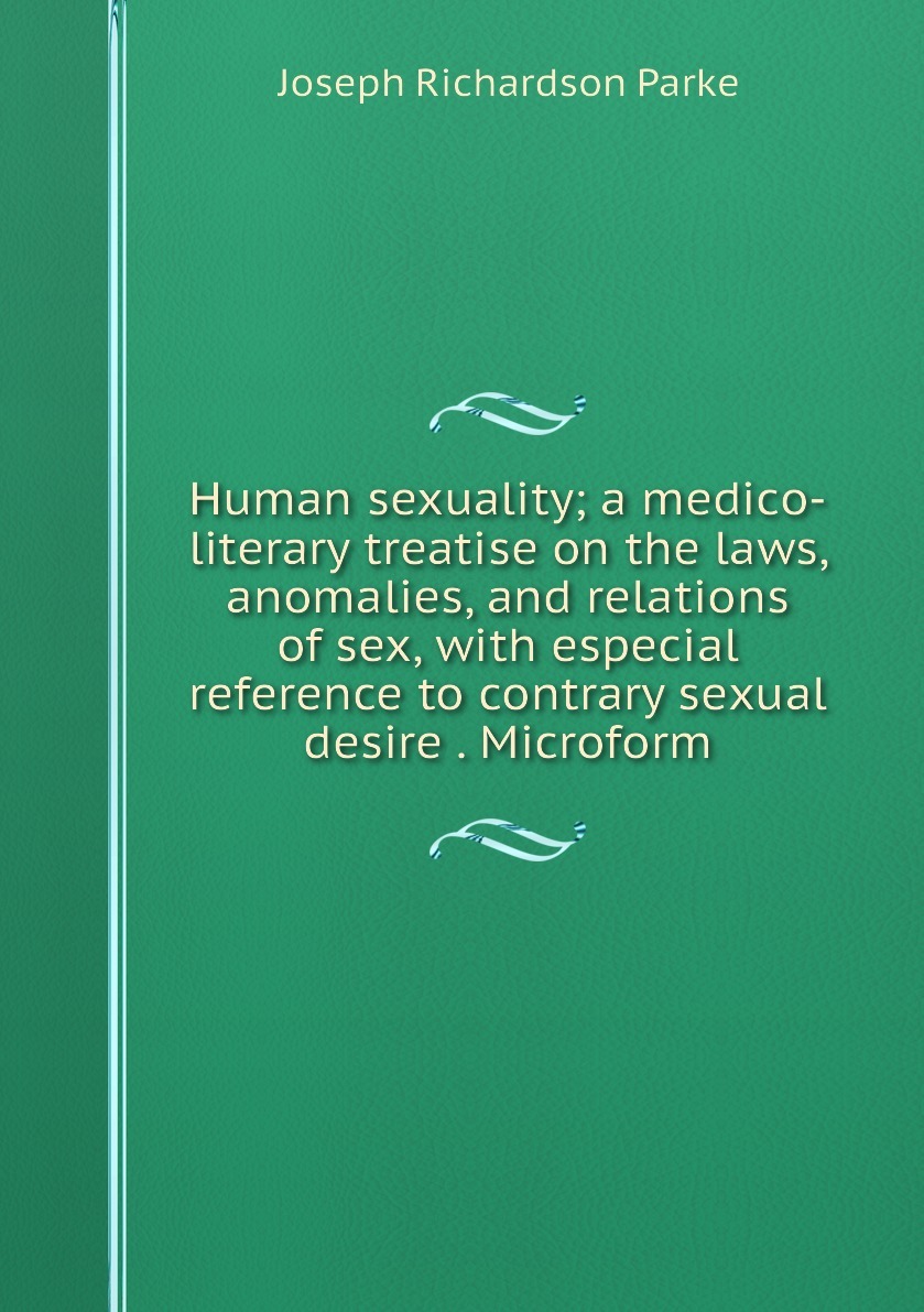 Human sexuality; a medico-literary treatise on the laws, anomalies, and  relations of sex, with especial reference to contrary sexual desire . ...