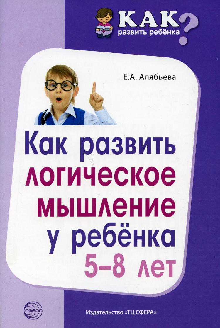 Книга "Как развить логическое мышление у ребенка 5-8 лет" Алябьева ...