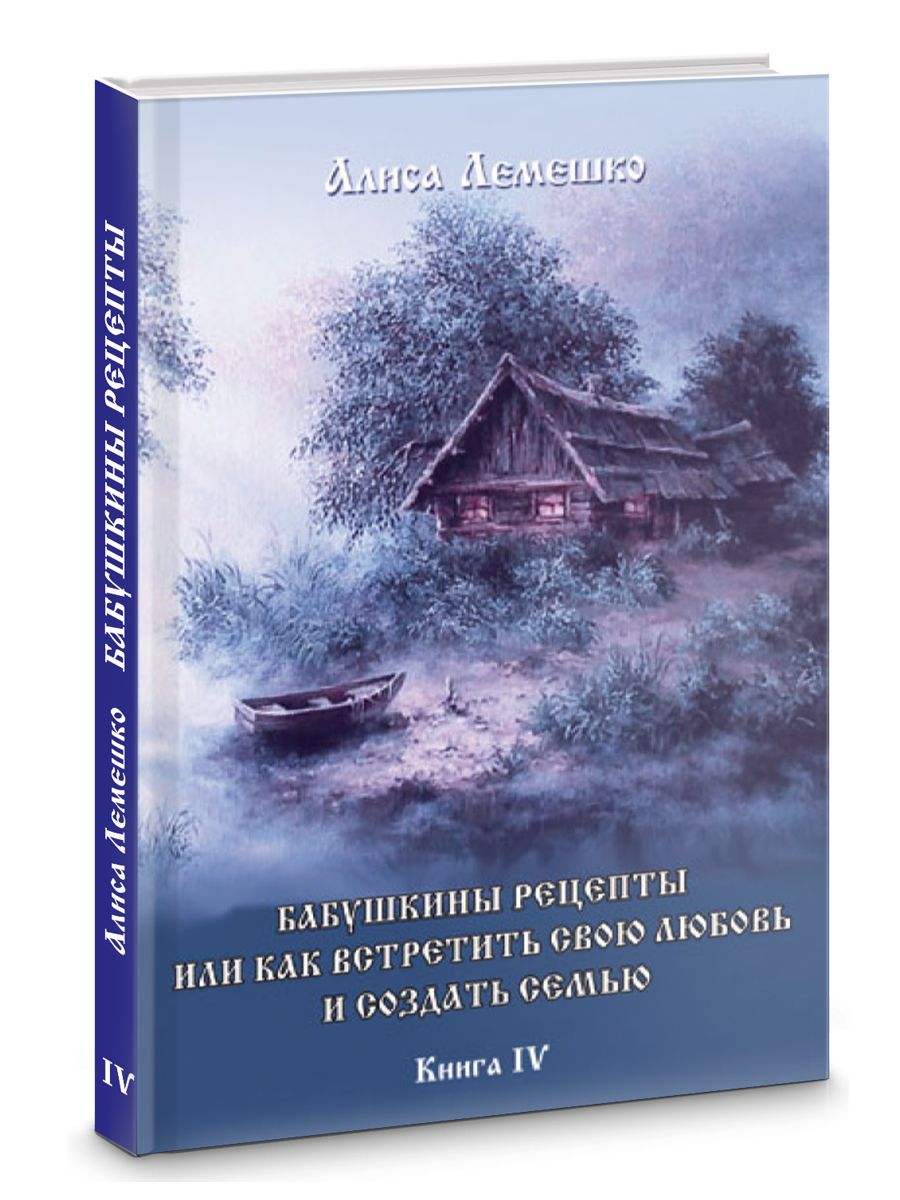 Бабушкины рецепты или как встретить свою любовь и создать семью. Книга 4 |  Лемешко Алиса