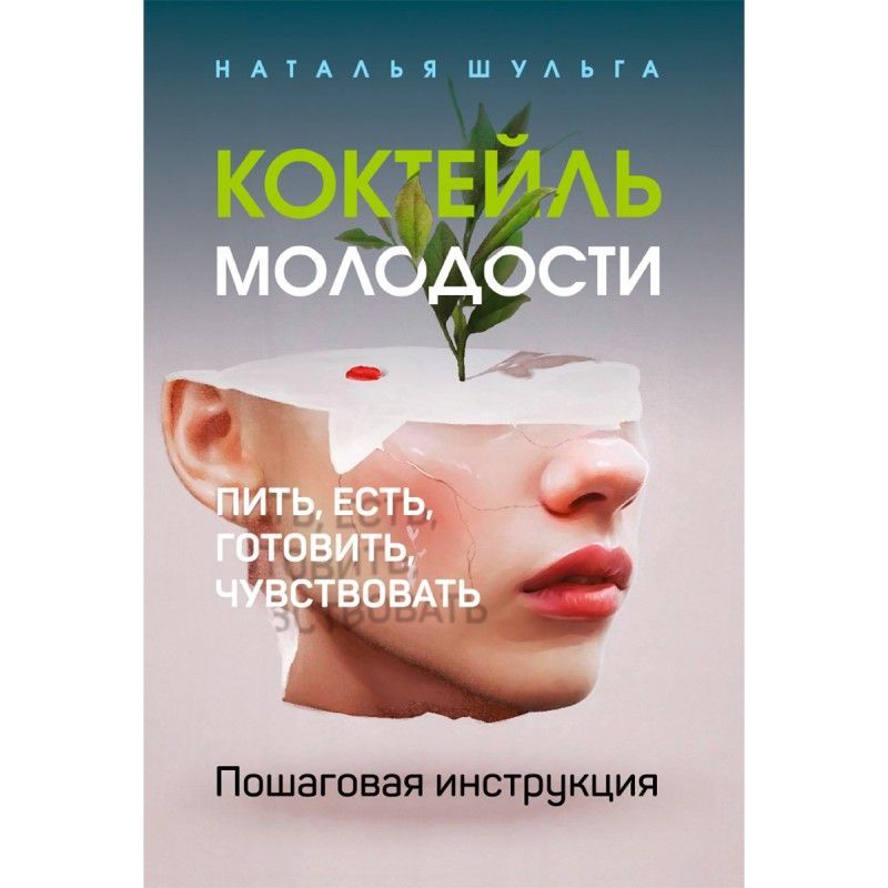 Коктейль молодости. Пить, есть, готовить, чувствовать. Пошаговая инструкция. | Шульга Наталья