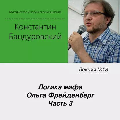 Лекция No13 Логика мифа. Ольга Фрейденберг. Часть 3 | Бандуровский Константин Владимирович | Электронная аудиокнига