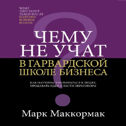 Чему не учат в Гарвардской школе бизнеса | Маккормак Марк Х. | Электронная аудиокнига