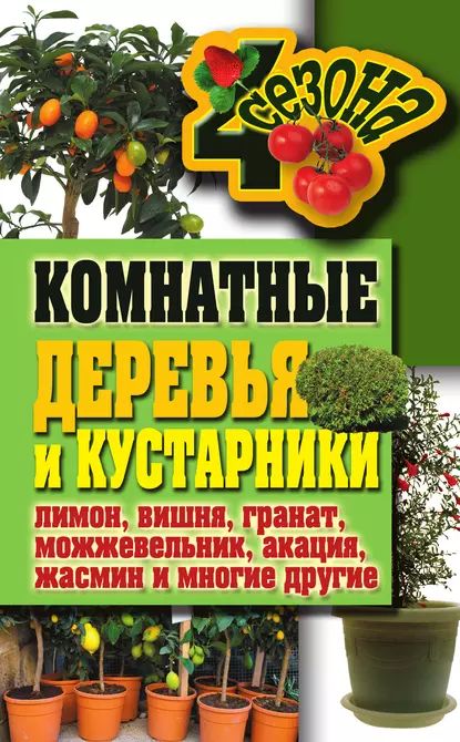 Комнатные деревья и кустарники: лимон, вишня, гранат, можжевельник, акация, жасмин и многие другие | Серикова Галина Алексеевна | Электронная книга