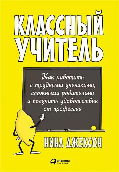 Классный учитель: Как работать с трудными учениками, сложными родителями и получать удовольствие от профессии | Джексон Нина | Электронная книга