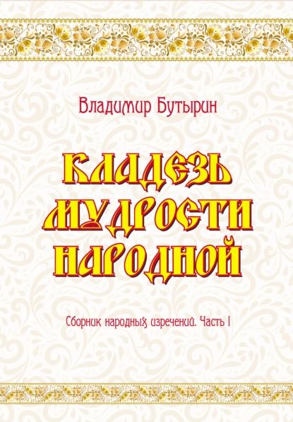 Кладезь мудрости народной. Сборник народных изречений. Часть I | Бутырин Владимир Иванович | Электронная книга