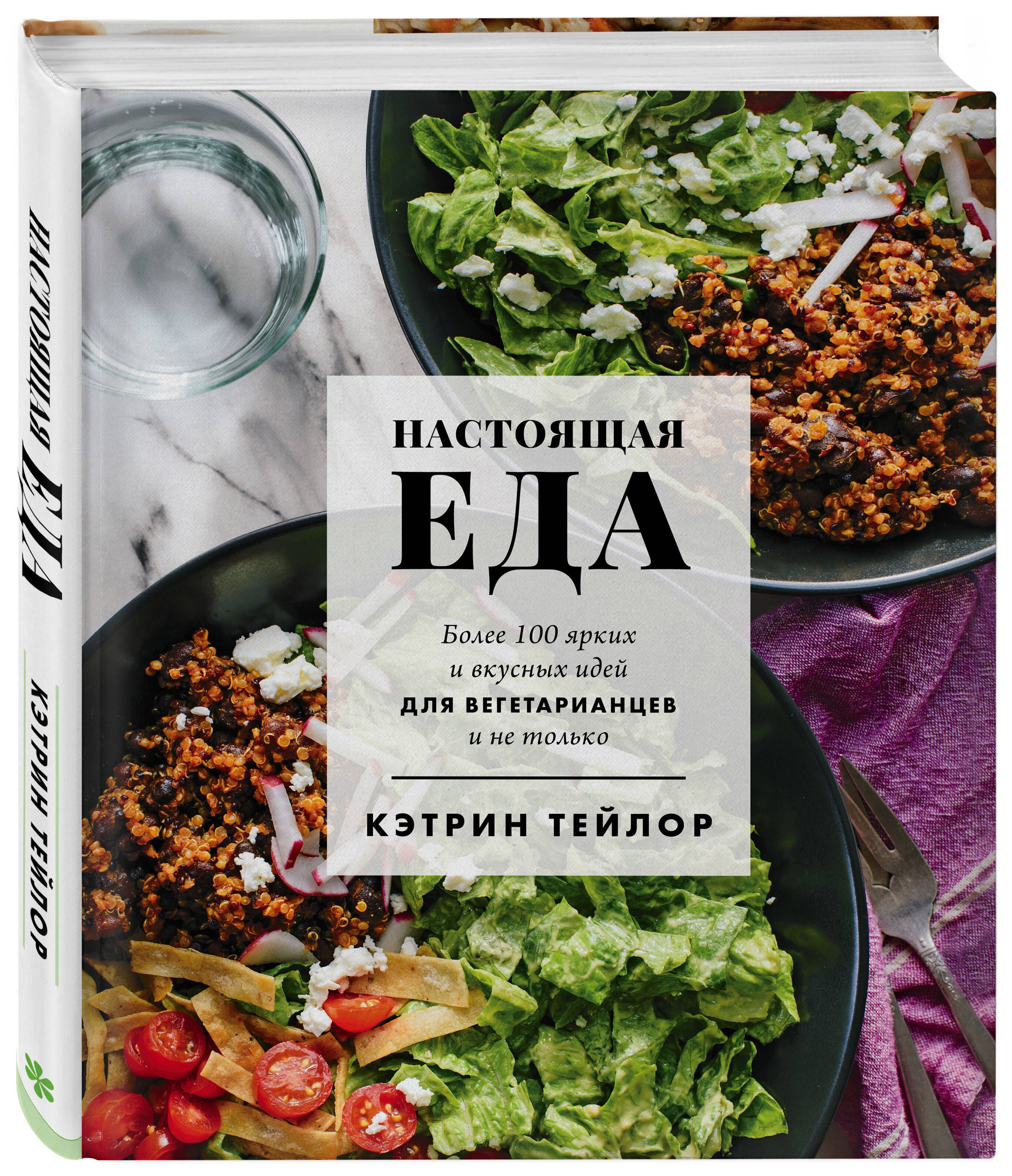 Настоящая еда. Более 100 ярких и вкусных идей для вегетарианцев и не только  | Тейлор Кэтрин