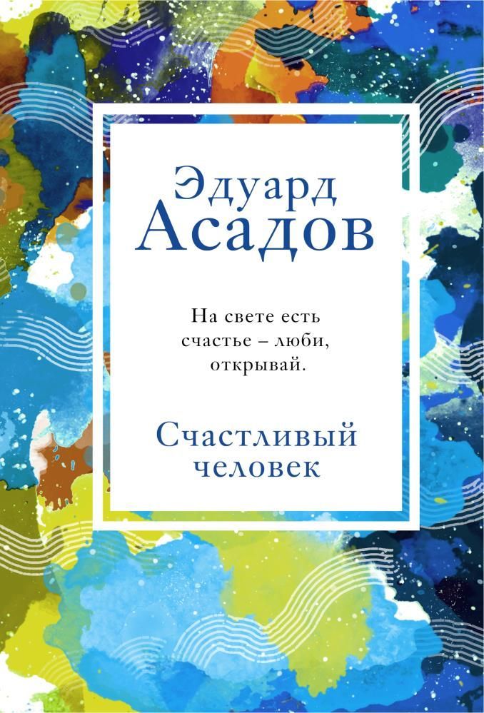 Счастливый человек. Эдуард Асадов | Асадов Эдуард Аркадьевич