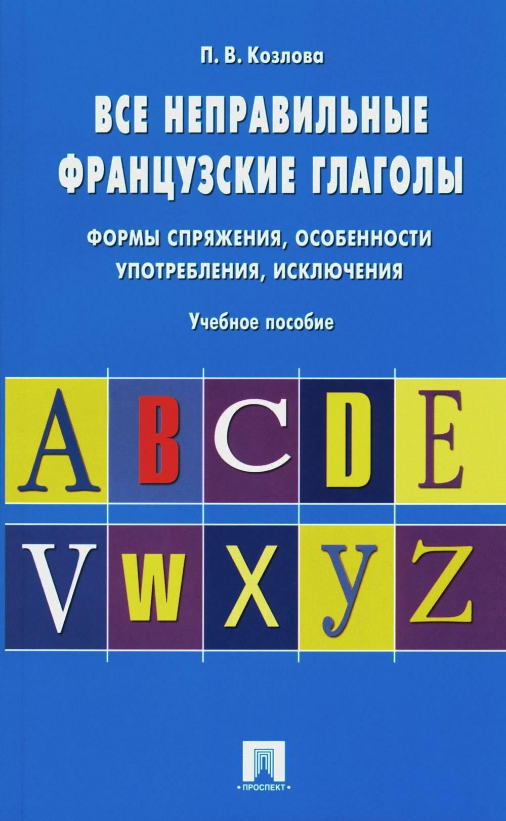 Все неправильные французские глаголы. Формы спряжения, особенности  употребления, исключения: Учебное пособие | Козлова Полина Валерьевна -  купить с доставкой по выгодным ценам в интернет-магазине OZON (1350541093)