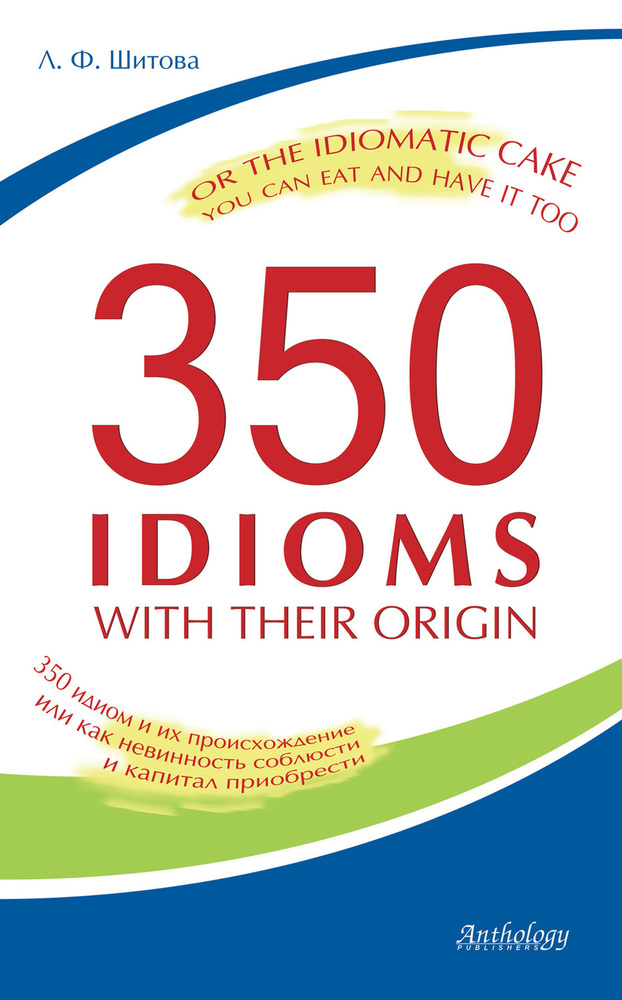 350 Idioms with Their Origin, or The Idiomatic Cake You Can Eat and Have It Too. 350 идиом и их происхождение, #1