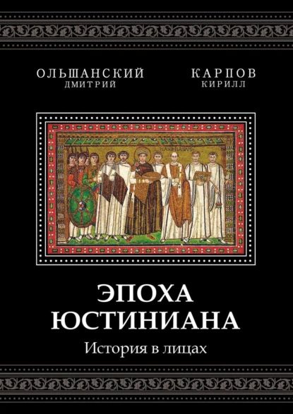 Эпоха Юстиниана. История в лицах | Карпов Кирилл, Ольшанский Дмитрий ...