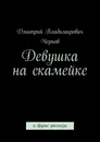 Девушка на скамейке - Дмитрий Чернов