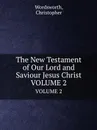 The New Testament of Our Lord and Saviour Jesus Christ. VOLUME 2 - Christopher Wordsworth