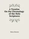 A Treatise On the Chronology of the Holy Scriptures - Henry Browne