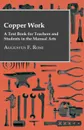 Copper Work - A Text Book For Teachers And Students In The Manual Arts .. - Augustus F. Rose