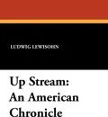 Up Stream. An American Chronicle - Ludwig Lewisohn
