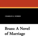 Brass. A Novel of Marriage - Charles G. Norris