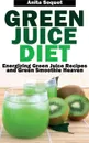 Green Juice Diet. Energizing Green Juice Recipes and Green Smoothie Heaven - Anita Soquet