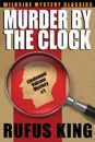 Murder by the Clock. A Lt. Valcour Mystery - Rufus King