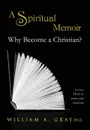 Why Become a Christian? A Spiritual Memoir - William A. Gray