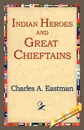 Indian Heroes and Great Chieftains - Charles Alexander Eastman
