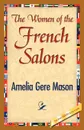 The Women of the French Salons - Amelia Ruth Gere Mason, Amelia Gere Mason