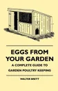 Eggs From Your Garden - A Complete Guide To Garden Poultry Keeping - Walter Brett